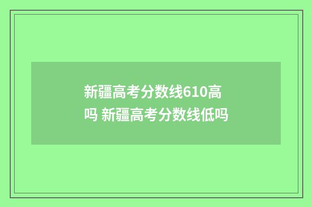 新疆高考分数线610高吗 新疆高考分数线低吗