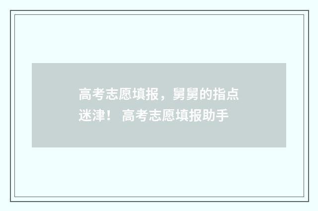高考志愿填报,舅舅的指点迷津! 高考志愿填报助手