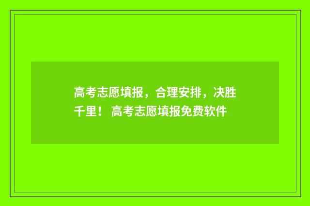 高考志愿填报,合理安排,决胜千里! 高考志愿填报免费软件