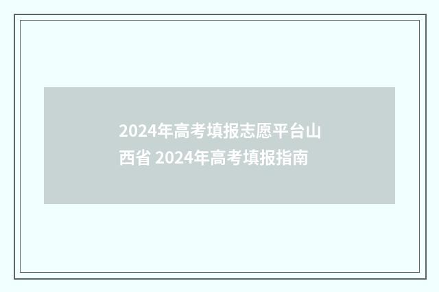2024年高考填报志愿平台山西省 2024年高考填报指南