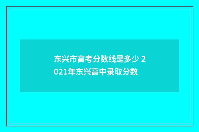 东兴市高考分数线是多少 2021年东兴高中录取分数