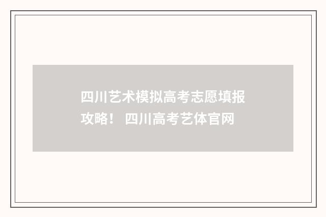 四川艺术模拟高考志愿填报攻略！ 四川高考艺体官网