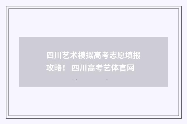 四川艺术模拟高考志愿填报攻略！ 四川高考艺体官网