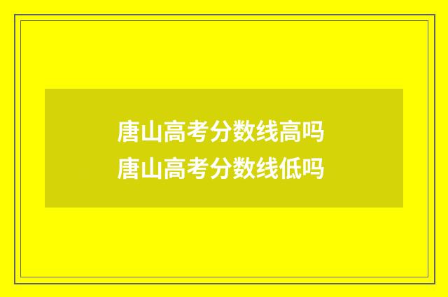 唐山高考分数线高吗 唐山高考分数线低吗