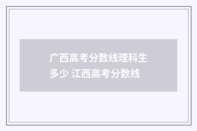 广西高考分数线理科生多少 江西高考分数线