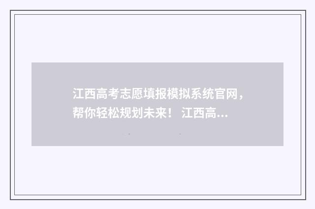 江西高考志愿填报模拟系统官网，帮你轻松规划未来！ 江西高考志愿填报录取查询时间