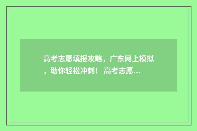 高考志愿填报攻略,广东网上模拟,助你轻松冲刺! 高考志愿填报攻略重庆