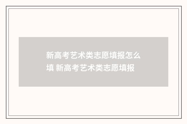 新高考艺术类志愿填报怎么填 新高考艺术类志愿填报