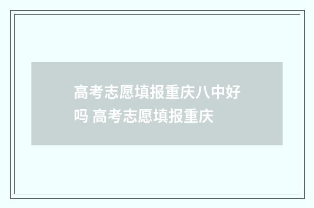 高考志愿填报重庆八中好吗 高考志愿填报重庆