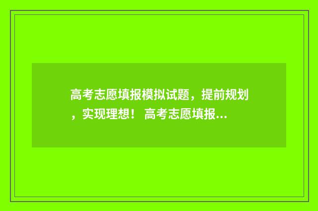 高考志愿填报模拟试题，提前规划，实现理想！ 高考志愿填报模板