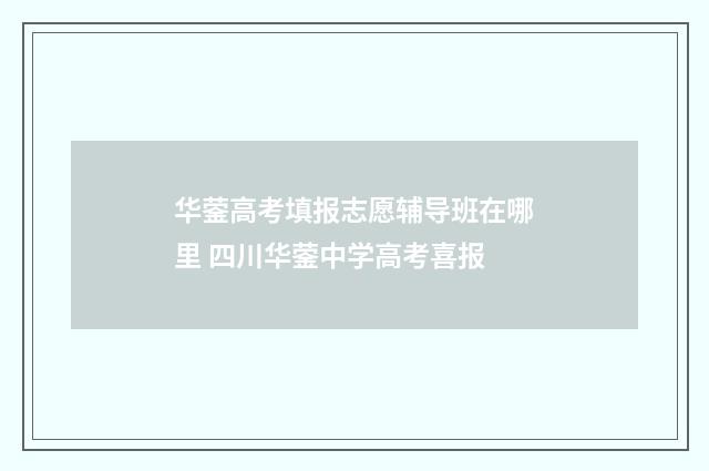 华蓥高考填报志愿辅导班在哪里 四川华蓥中学高考喜报