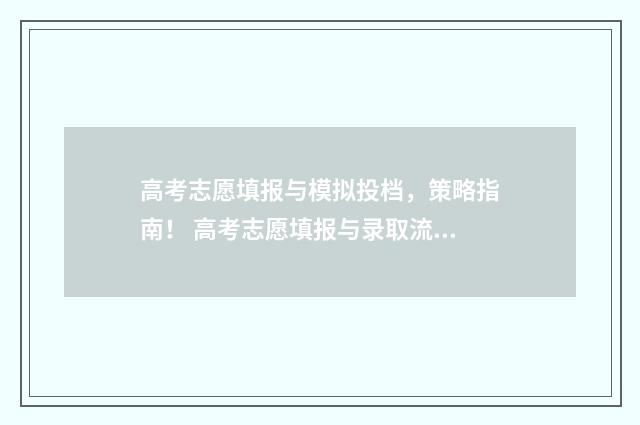 高考志愿填报与模拟投档，策略指南！ 高考志愿填报与录取流程