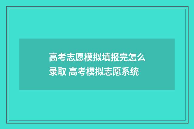 高考志愿模拟填报完怎么录取 高考模拟志愿系统