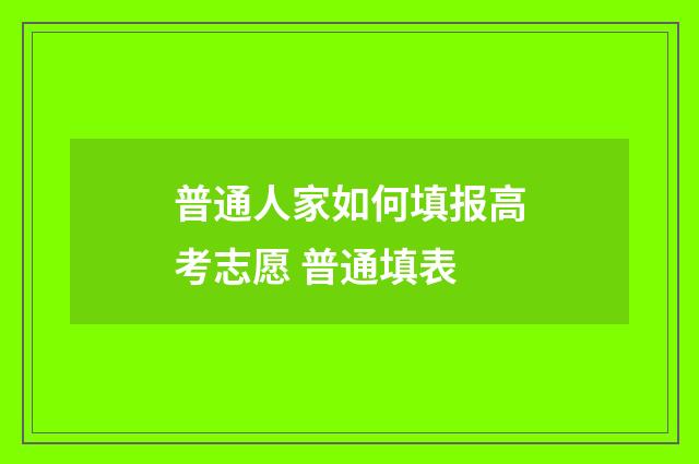 普通人家如何填报高考志愿 普通填表