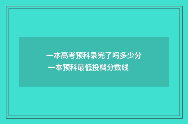 一本高考预科录完了吗多少分 一本预科最低投档分数线