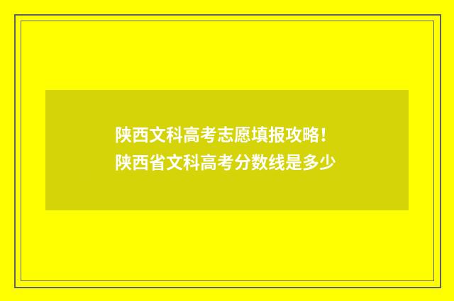 陕西文科高考志愿填报攻略！ 陕西省文科高考分数线是多少