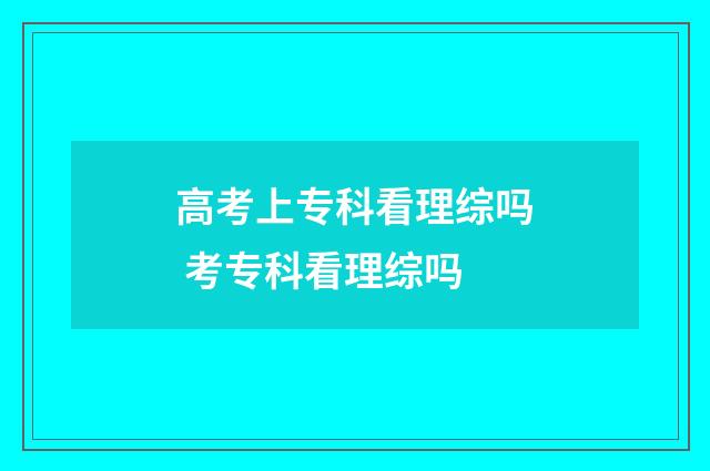 高考上专科看理综吗 考专科看理综吗