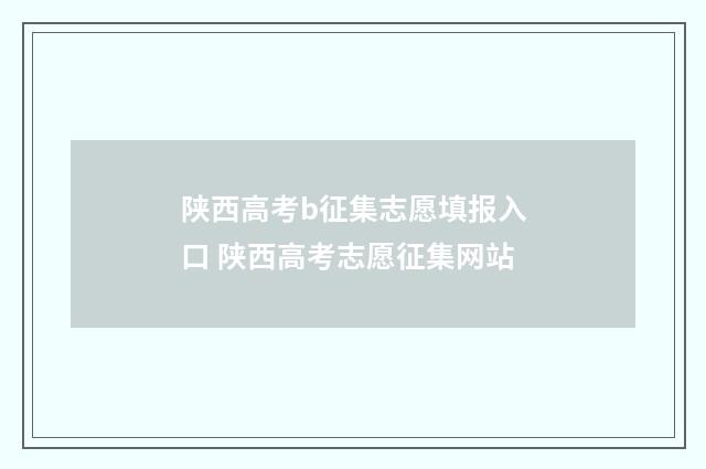 陕西高考b征集志愿填报入口 陕西高考志愿征集网站