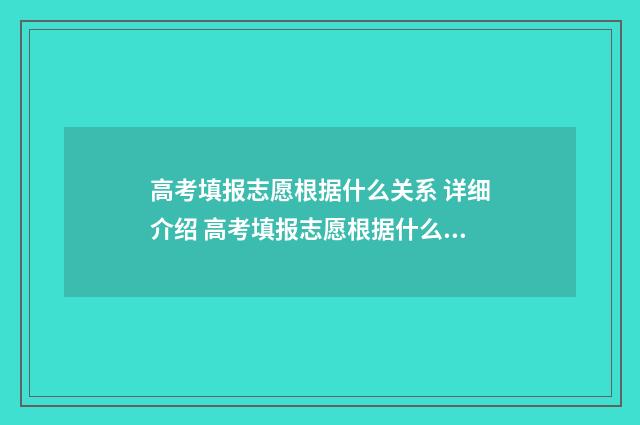 高考填报志愿根据什么关系 详细介绍 高考填报志愿根据什么原则