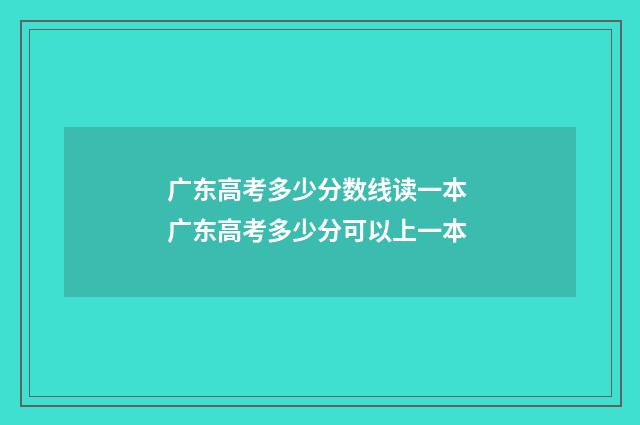 广东高考多少分数线读一本 广东高考多少分可以上一本