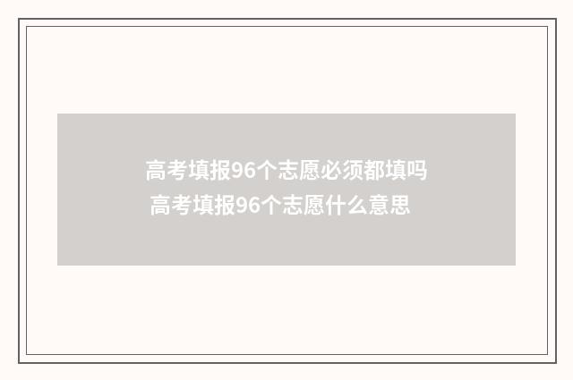 高考填报96个志愿必须都填吗 高考填报96个志愿什么意思