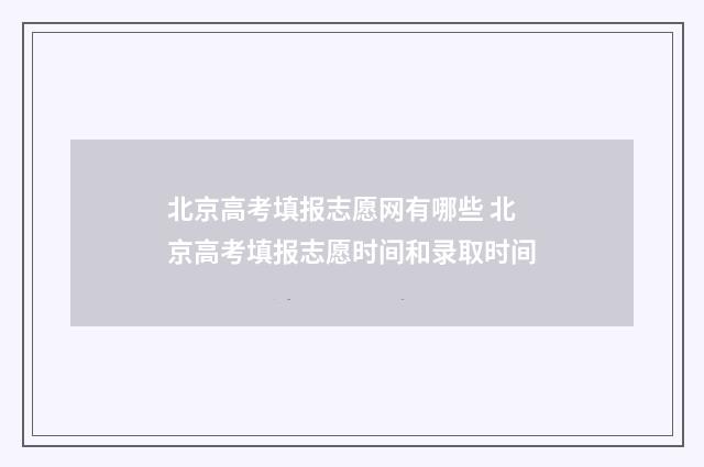 北京高考填报志愿网有哪些 北京高考填报志愿时间和录取时间