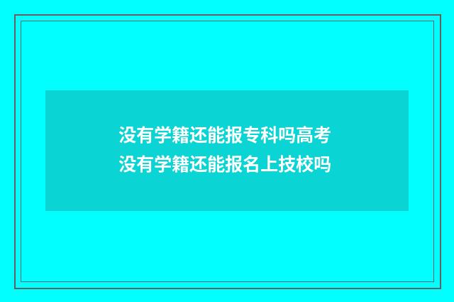 没有学籍还能报专科吗高考 没有学籍还能报名上技校吗