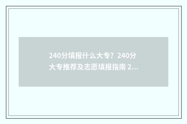 240分填报什么大专？240分大专推荐及志愿填报指南 240分报什么学校