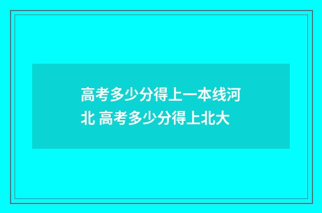 高考多少分得上一本线河北 高考多少分得上北大