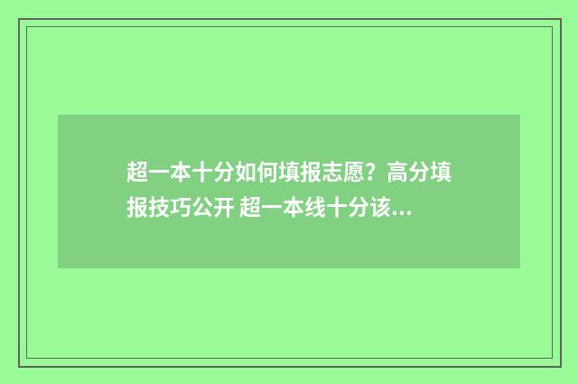 超一本十分如何填报志愿?高分填报技巧公开 超一本线十分该填一本还是填二本