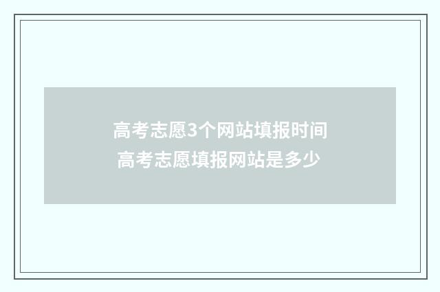 高考志愿3个网站填报时间 高考志愿填报网站是多少