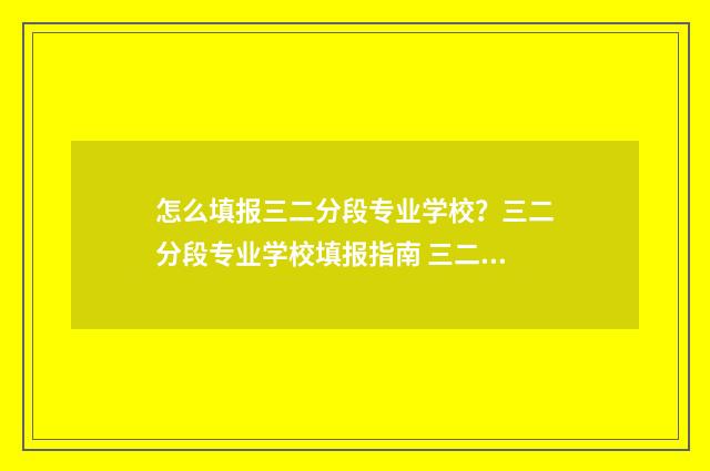 怎么填报三二分段专业学校？三二分段专业学校填报指南 三二分段报名条件