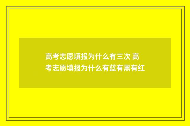高考志愿填报为什么有三次 高考志愿填报为什么有蓝有黑有红