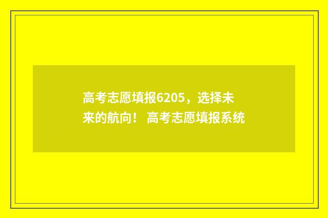 高考志愿填报6205,选择未来的航向! 高考志愿填报系统