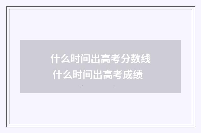 什么时间出高考分数线 什么时间出高考成绩