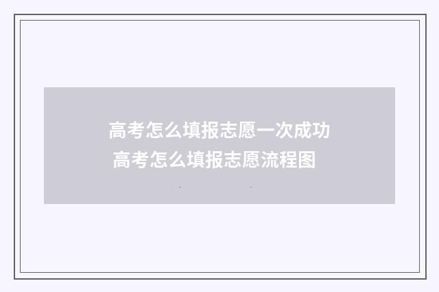 高考怎么填报志愿一次成功 高考怎么填报志愿流程图
