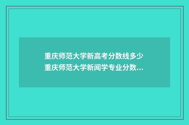 重庆师范大学新高考分数线多少 重庆师范大学新闻学专业分数线