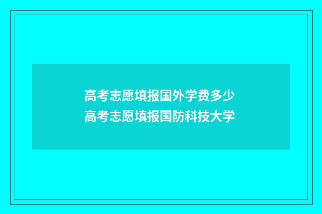 高考志愿填报国外学费多少 高考志愿填报国防科技大学