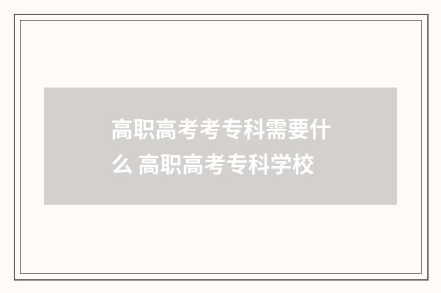 高职高考考专科需要什么 高职高考专科学校