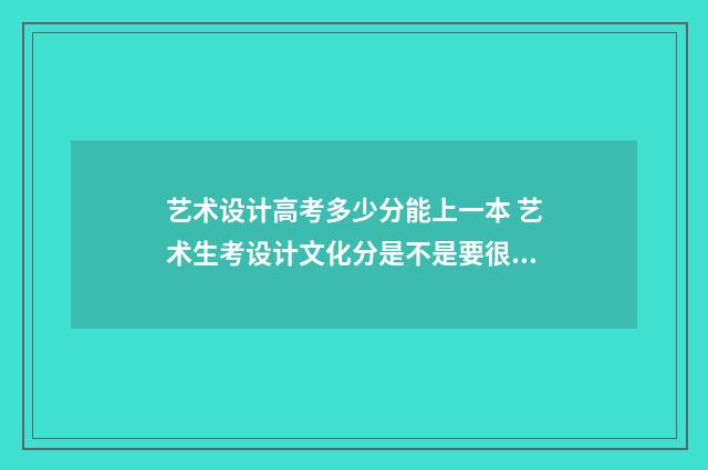艺术设计高考多少分能上一本 艺术生考设计文化分是不是要很高
