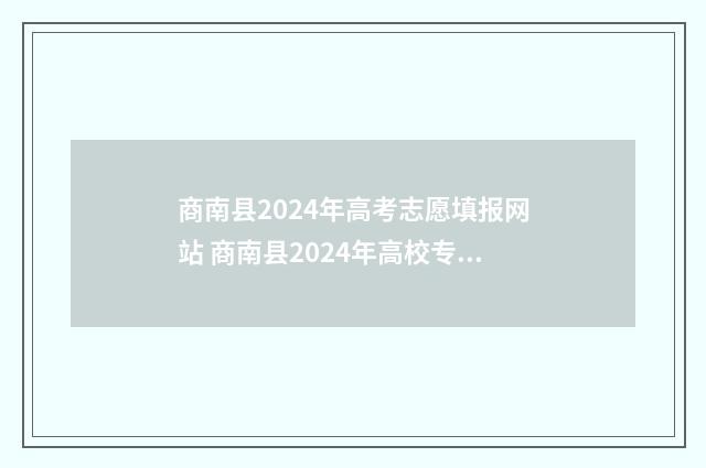 商南县2024年高考志愿填报网站 商南县2024年高校专项初审结果公布