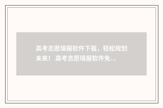 高考志愿填报软件下载,轻松规划未来! 高考志愿填报软件免费版