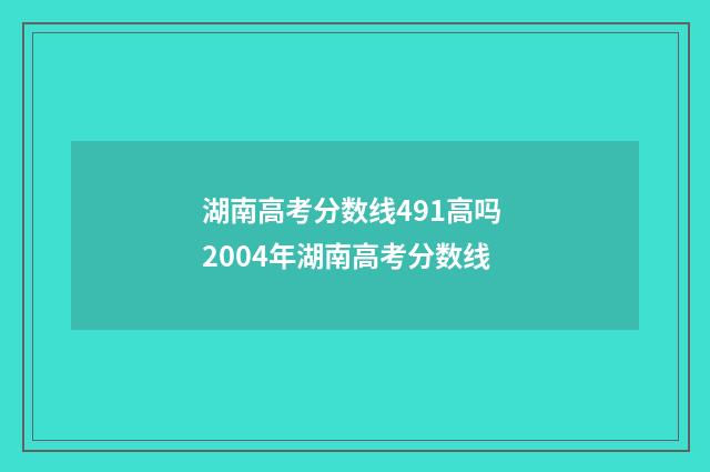 湖南高考分数线491高吗 2004年湖南高考分数线