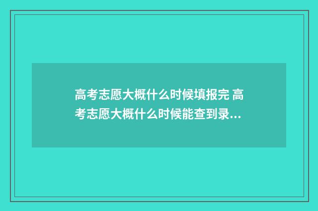 高考志愿大概什么时候填报完 高考志愿大概什么时候能查到录取结果