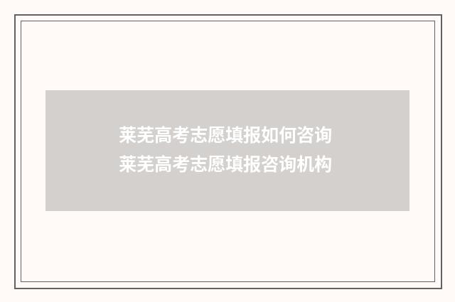 莱芜高考志愿填报如何咨询 莱芜高考志愿填报咨询机构