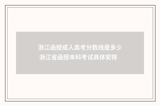 浙江函授成人高考分数线是多少 浙江省函授本科考试具体安排