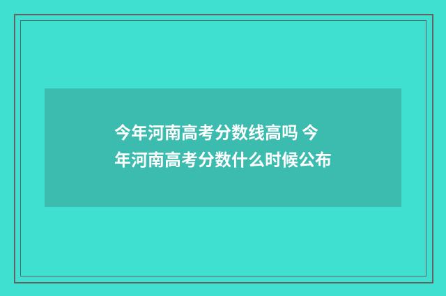 今年河南高考分数线高吗 今年河南高考分数什么时候公布