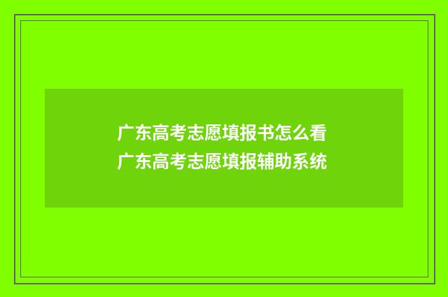 广东高考志愿填报书怎么看 广东高考志愿填报辅助系统