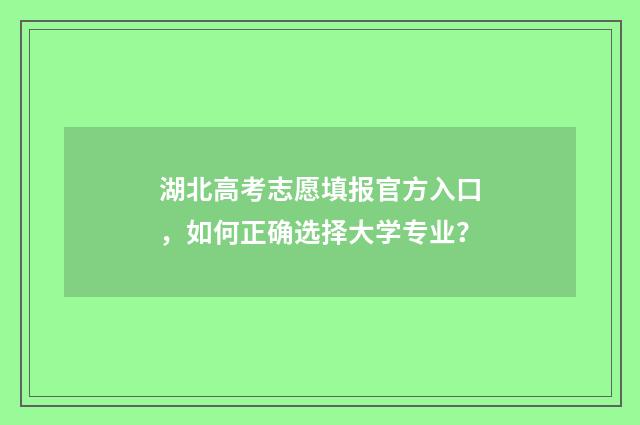 湖北高考志愿填报官方入口,如何正确选择大学专业?