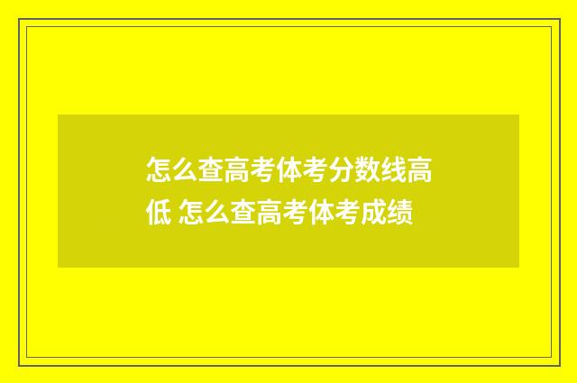 怎么查高考体考分数线高低 怎么查高考体考成绩